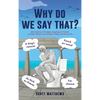 Why do we say that? - 202 Idioms, Phrases, Sayings & Facts! A Brief History On Where They Come From! - Hardcover