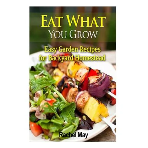 Eat What You Grow: Easy Garden Recipes for Backyard Homestead - Paperback