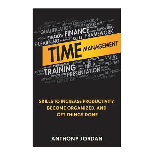 Time Management: Skills to Increase Productivity, Become Organized, and Get Things Done - Paperback