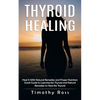 Thyroid Healing: Heal It With Natural Remedies and Proper Nutrition (Quick Guide to Learning the Thyroid and Natural Remedies to Heal the Thyroid) - Paperback