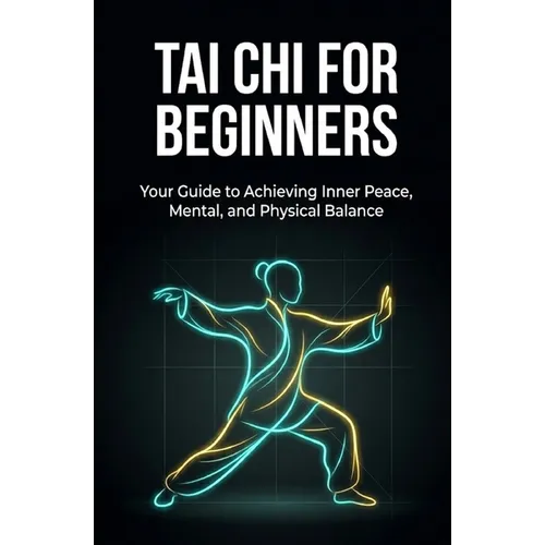 Tai Chi for Beginners: Your Guide to Achieving Inner Peace, Mental, and Physical Balance - Paperback