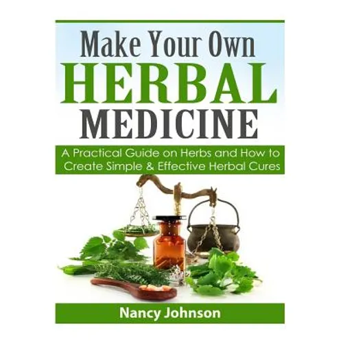 Make Your Own Herbal Medicine: A Practical Guide on Herbs and How To Create Simp - Paperback