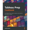 Tableau Prep Cookbook: Use Tableau Prep to clean, combine, and transform your data for analysis - Paperback