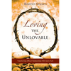 Loving The Unlovable: Transforming Difficult Relationships With God's Truth - Paperback