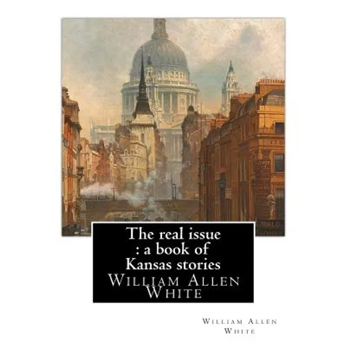 The real issue: a book of Kansas stories, By William Allen White: William Allen White (February 10, 1868 - January 29, 1944) was a ren - Paperback