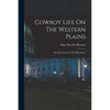 Cowboy Life On The Western Plains: The Reminiscences Of A Ranchman - Paperback