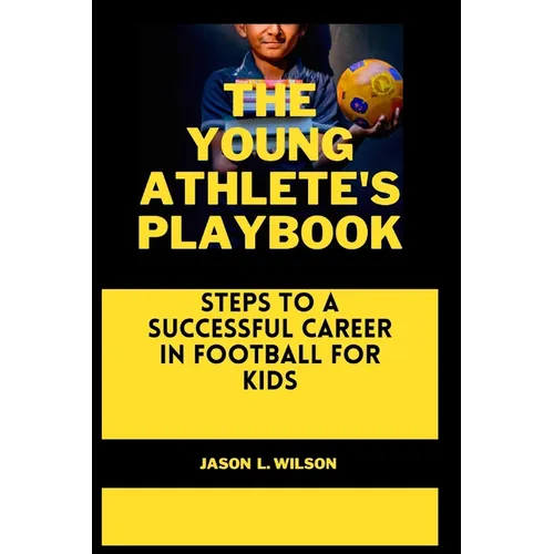 The Young Athlete's Playbook: Steps to a Successful Career in Football For Kids - Paperback