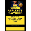 The Young Athlete's Playbook: Steps to a Successful Career in Football For Kids - Paperback
