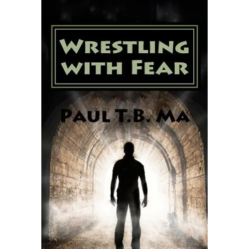 Wrestling with Fear: A former pastor conquers fear, not with prayer, but with a fight for his life - Paperback