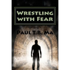 Wrestling with Fear: A former pastor conquers fear, not with prayer, but with a fight for his life - Paperback