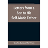 Letters from a Son to His Self-Made Father; Being the Replies to Letters from a Self-Made Merchant to his Son - Paperback