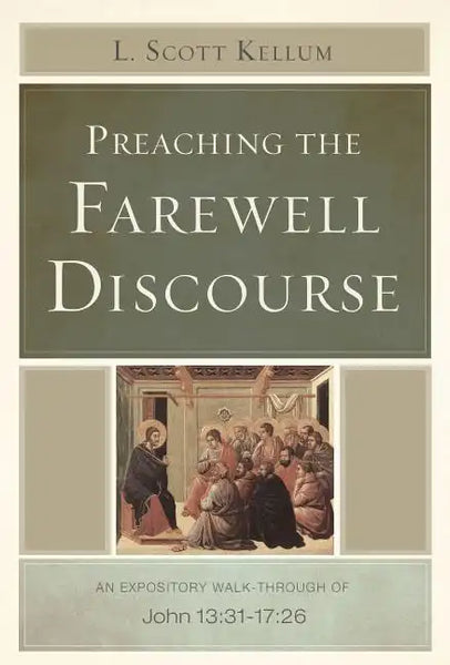 Preaching the Farewell Discourse: An Expository Walk-Through of John 13:31-17:26 - Paperback