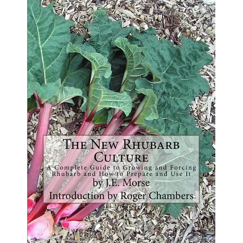 The New Rhubarb Culture: A Complete Guide to Growing and Forcing Rhubarb and How to Prepare and Use It - Paperback