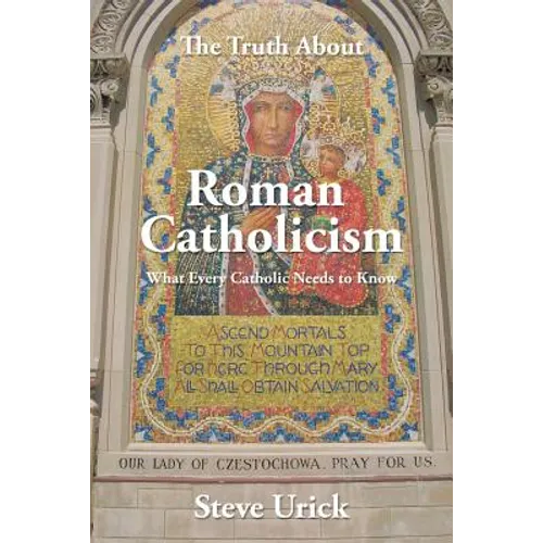The Truth about Roman Catholicism: What Every Catholic Needs to Know - Paperback