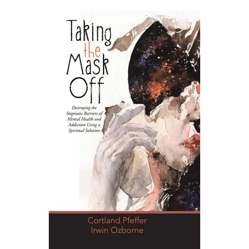Taking the Mask Off: Destroying the Stigmatic Barriers of Mental Health and Addiction Using a Spiritual Solution - Hardcover