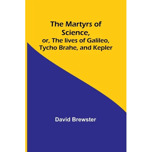 The Martyrs of Science, or, The lives of Galileo, Tycho Brahe, and Kepler - Paperback