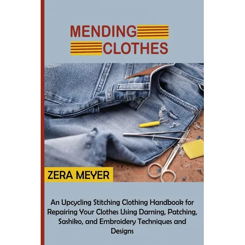 Mending Clothes: An Upcycling Stitching Clothing Handbook for Repairing Your Clothes Using Darning, Patching, Sashiko, and Embroidery Techniques and D - Paperback