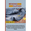Mending Clothes: An Upcycling Stitching Clothing Handbook for Repairing Your Clothes Using Darning, Patching, Sashiko, and Embroidery Techniques and D - Paperback