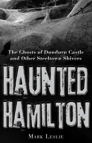Haunted Hamilton: The Ghosts of Dundurn Castle and Other Steeltown Shivers - Paperback