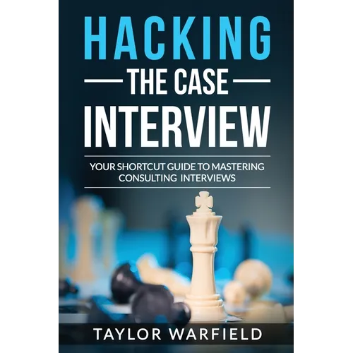 Hacking the Case Interview: Your Shortcut Guide to Mastering Consulting Interviews - Paperback