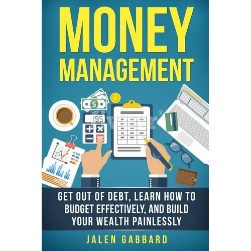 Money Management: Get Out Of Debt, Learn How To Budget Effectively, And Build Yo - Paperback