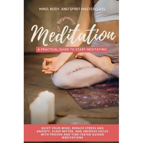 Meditation for Beginners: A Practical Guide to Start Meditating - Quiet Your Mind, Reduce Stress and Anxiety, Sleep Better, and Improve Focus with Pro - Paperback