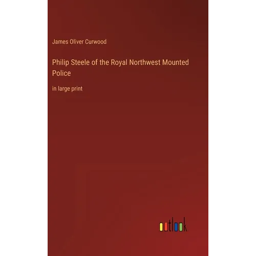 Philip Steele of the Royal Northwest Mounted Police: in large print - Hardcover