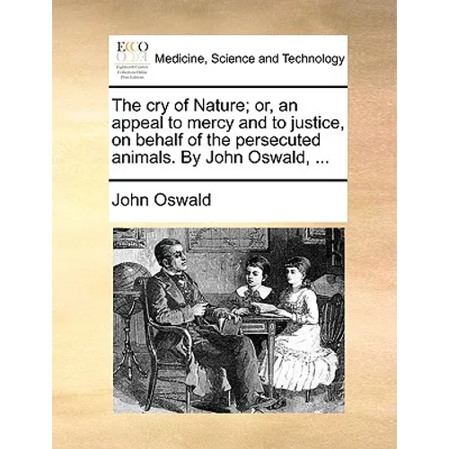 The Cry of Nature; Or, an Appeal to Mercy and to Justice, on Behalf of the Persecuted Animals. by John Oswald, ... - Paperback