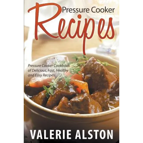 Pressure Cooker Recipes: Pressure Cooker Cookbook of Delicious, Fast, Healthy and Easy Recipes - Paperback