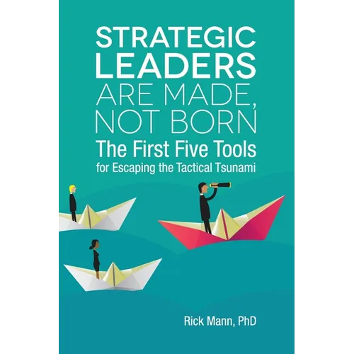 Strategic Leaders Are Made, Not Born: The First Five Tools for Escaping the Tactical Tsunami - Paperback