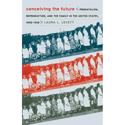 Conceiving the Future: Pronatalism, Reproduction, and the Family in the United States, 1890-1938 - Paperback