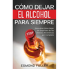 Cómo Dejar el Alcohol para Siempre: Descubre Cómo Dejar de Depender de las Bebidas Alcohólicas por Completo - Paperback