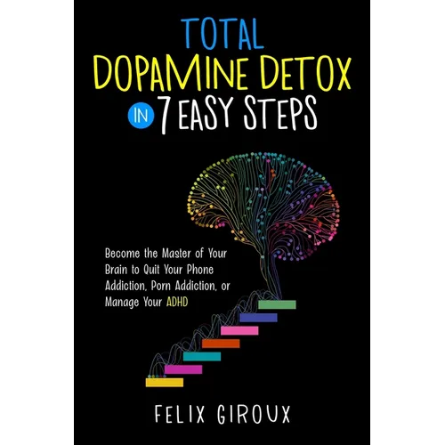 Total Dopamine Detox in 7 Easy Steps: Become the Master of Your Brain to Quit Your Phone Addiction, Porn Addiction, or Manage Your ADHD - Paperback