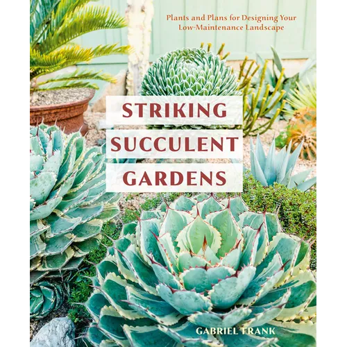 Striking Succulent Gardens: Plants and Plans for Designing Your Low-Maintenance Landscape [A Gardening Book] - Paperback