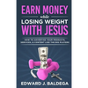Earn Money While Losing Weight With Jesus: How To Advertise Your Products, Services, & Content Like The Big Players - Hardcover