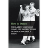 How to Dance - The Latest and Most Complete Instructions in Ballroom Dance Steps - Paperback