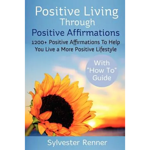 Positive Living Through Positive Affirmations: 1200+ Positive Affirmations To Help You Live a More Positive Lifestyle - Paperback