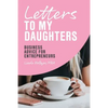 Letters to My Daughters, Business Advice for Entrepreneurs - Paperback