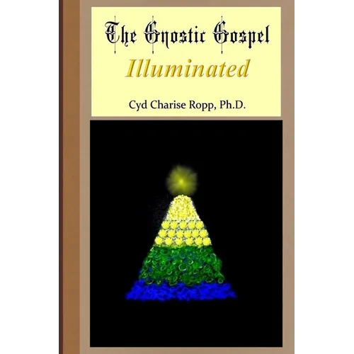 The Gnostic Gospel Illuminated: Gnosis freely dispensed and demystified - Paperback
