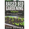 Raised Bed Gardening For Beginners: How to Grow Plants and Vegetables in Raised Beds - Paperback