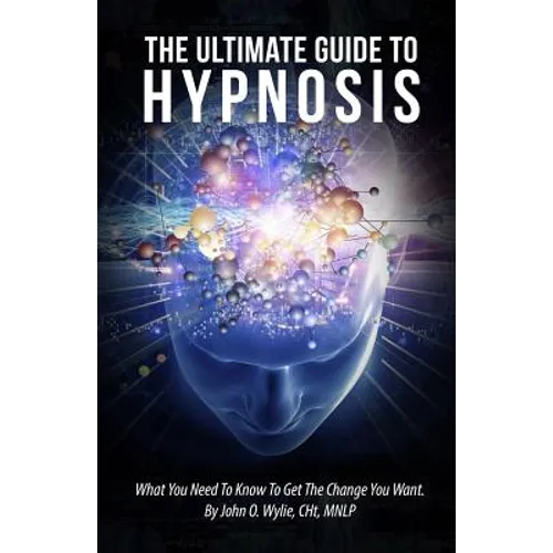 The Ultimate Guide To Hypnosis: What You Need To Know To Get The Change You Want - Paperback
