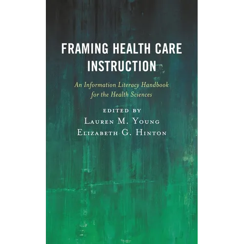 Framing Health Care Instruction: An Information Literacy Handbook for the Health Sciences - Paperback
