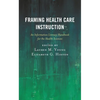 Framing Health Care Instruction: An Information Literacy Handbook for the Health Sciences - Paperback