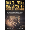 Coin Collection Made Easy For Complete Beginners: Step-By-Step Guide on How To Get Started In Coin Collection As A Complete Beginner - Paperback