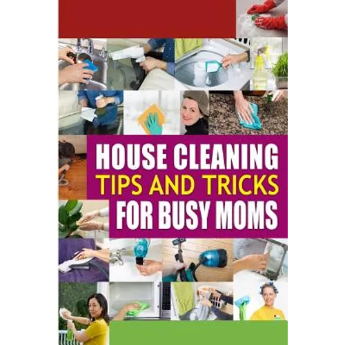 House Cleaning Tips and Tricks for Busy Moms: Tricks, Hacks and Strategies for Effective Homemaking - Paperback