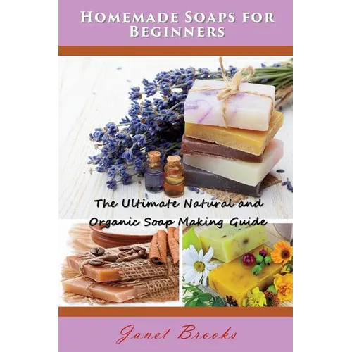 Homemade Soaps for Beginners: The Ultimate Natural and Organic Soap Making Guide - Paperback
