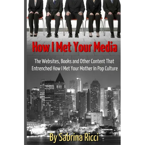 How I Met Your Media: The Websites, Books and Other Content That Entrenched How I Met Your Mother in Pop Culture - Paperback