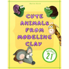Cute Animals from Modeling Clay: 21 Amazing animals Created from modeling mass in 5 simple steps Fun and education for kids. - Paperback