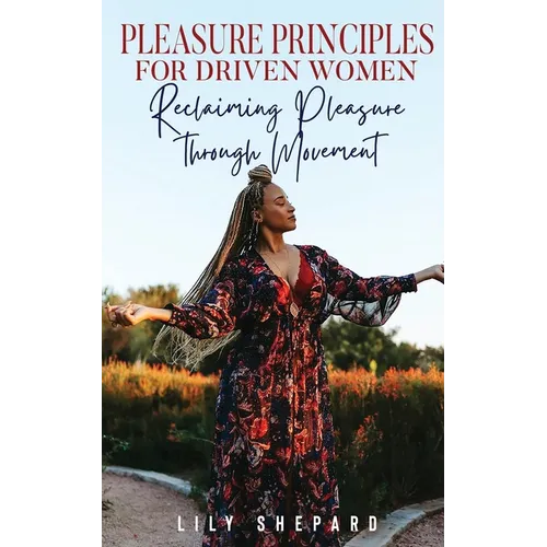 Pleasure Principles for Driven Women Reclaiming Pleasure through Movement - Paperback