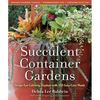 Succulent Container Gardens: Design Eye-Catching Displays with 350 Easy-Care Plants - Hardcover